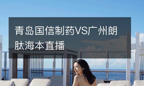 青岛国信制药VS广州朗肽海本直播