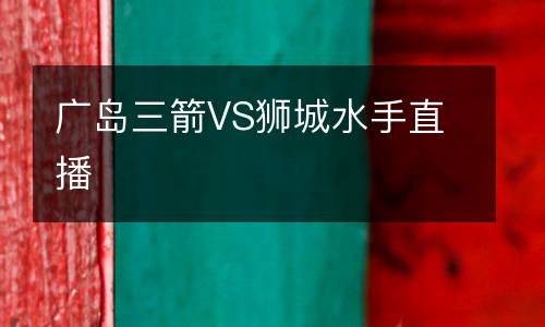 广岛三箭VS狮城水手直播